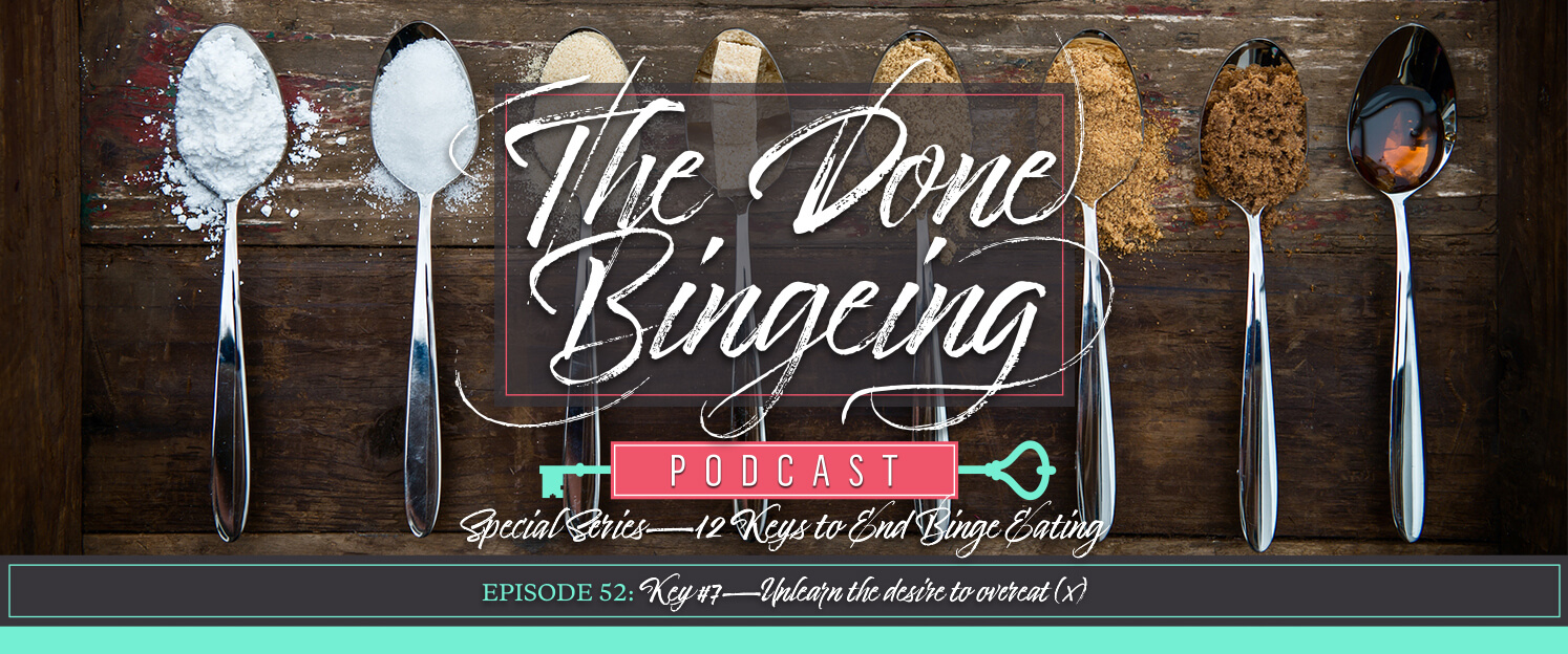 EP #52: Special series—12 keys to end binge eating, Key #7: Unlearn the desire to overeat (x)