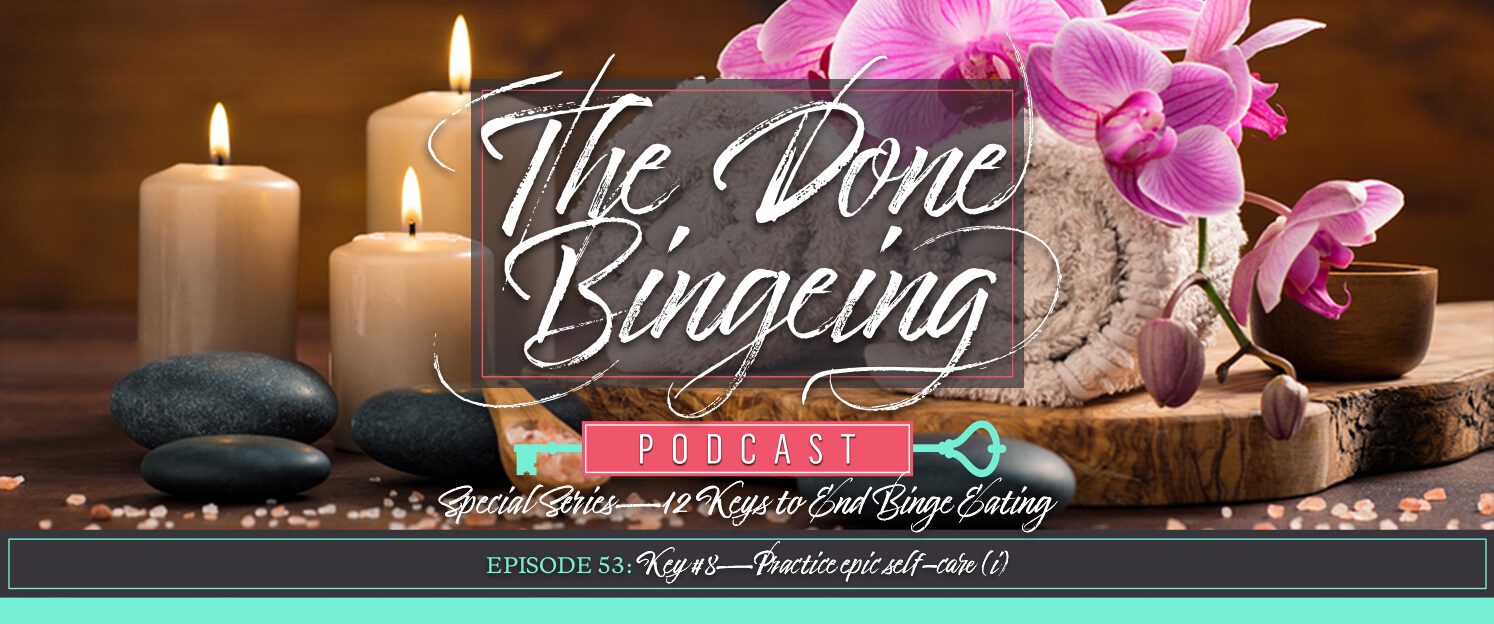 EP #53: Special series—12 keys to end binge eating, Key #8: Practicing epic self-care