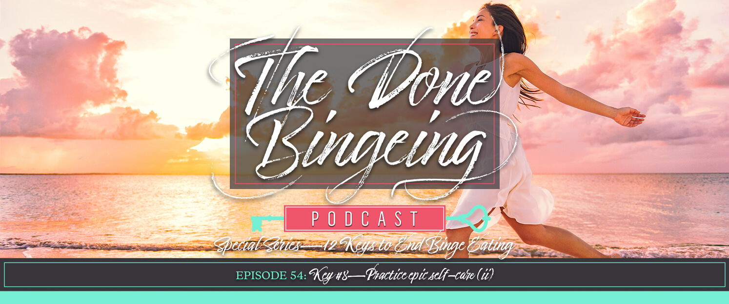 EP #54: Special series—12 keys to end binge eating, Key #8: Practice epic self-care (ii)