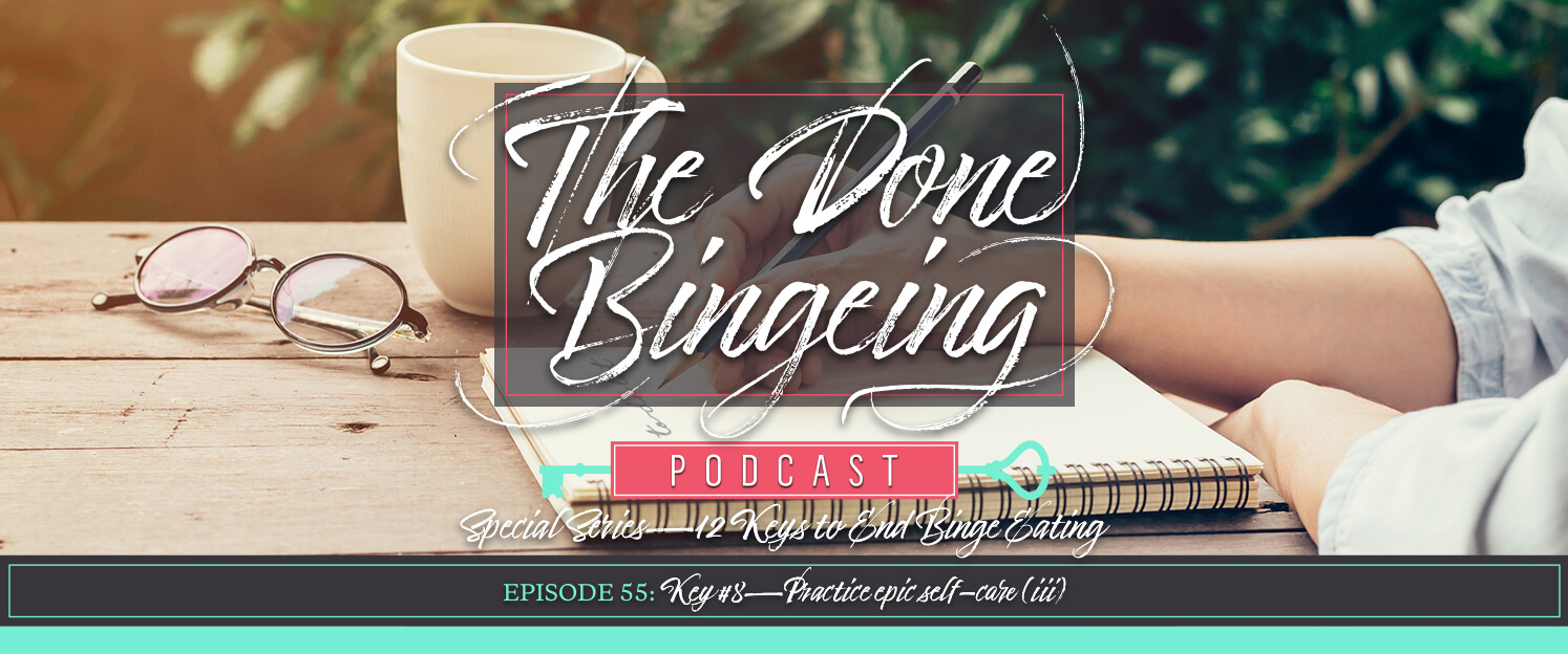 EP #55: Special series—12 keys to end binge eating, Key #8: Practice epic self-care (iii)