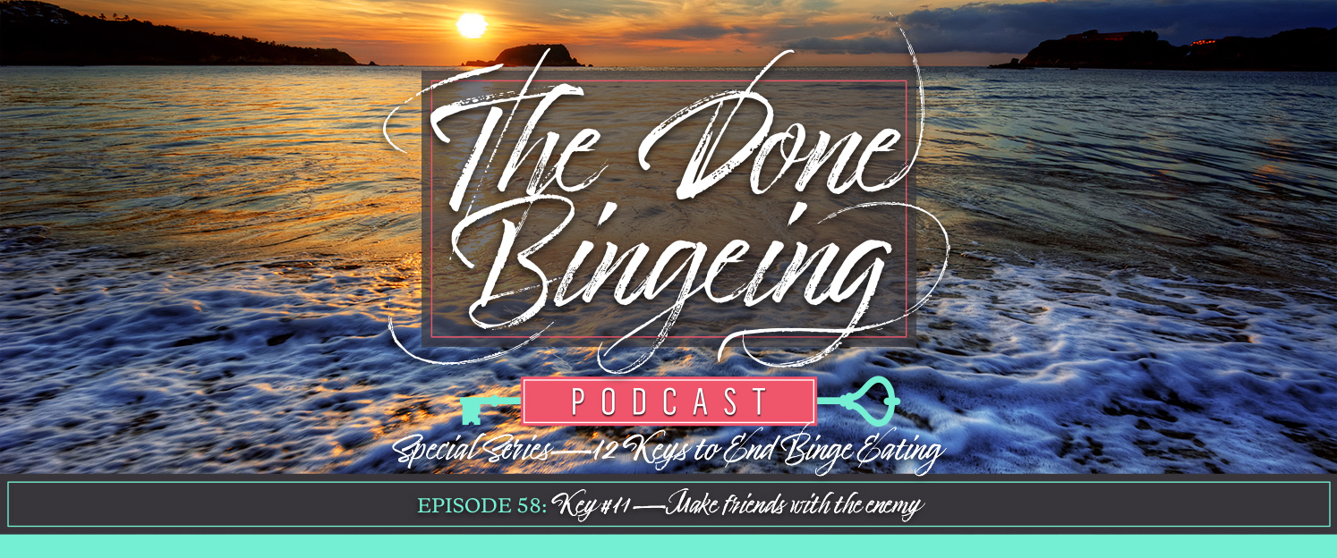 EP #58: Special series—12 keys to end binge eating, Key #11: Make friends with the enemy