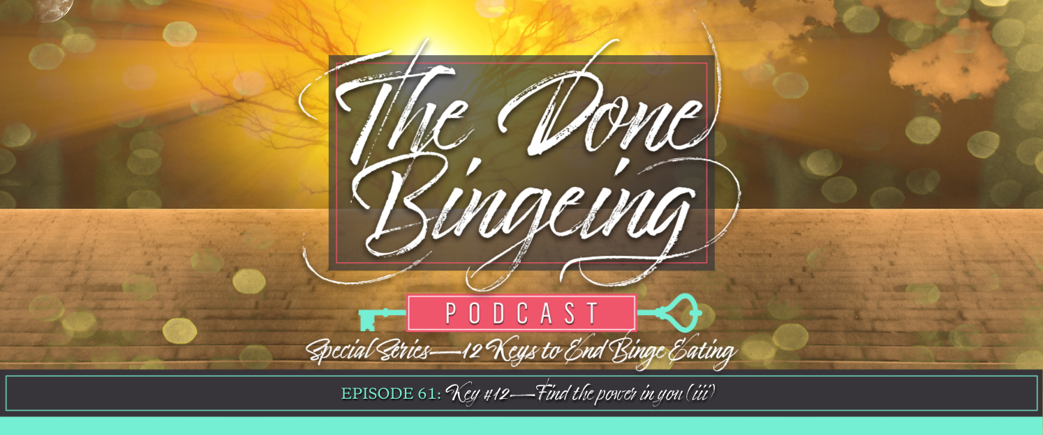 EP #61: Special series—12 keys to end binge eating, Key #12: Find the power in you (iii)